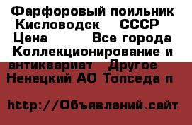 Фарфоровый поильник Кисловодск 50 СССР › Цена ­ 500 - Все города Коллекционирование и антиквариат » Другое   . Ненецкий АО,Топседа п.